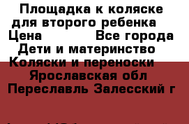 Площадка к коляске для второго ребенка. › Цена ­ 1 500 - Все города Дети и материнство » Коляски и переноски   . Ярославская обл.,Переславль-Залесский г.